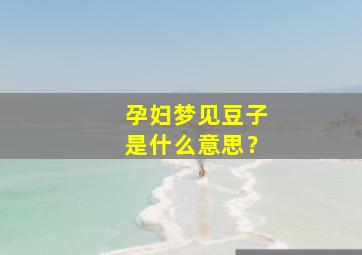 孕妇梦见豆子是什么意思？