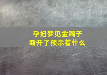 孕妇梦见金镯子断开了预示着什么