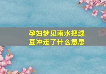 孕妇梦见雨水把绿豆冲走了什么意思,孕妇梦见倾盆大雨淋湿