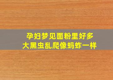 孕妇梦见面粉里好多大黑虫乱爬像蚂蚱一样,梦见面粉里有虫