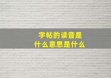 字帖的读音是什么意思是什么,帖这个字怎么读