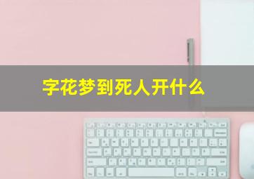 字花梦到死人开什么,梦见死人会开什么码