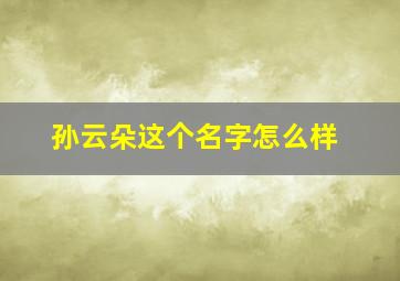 孙云朵这个名字怎么样,孙云朵个人资料简介