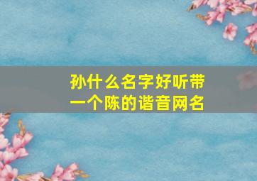 孙什么名字好听带一个陈的谐音网名