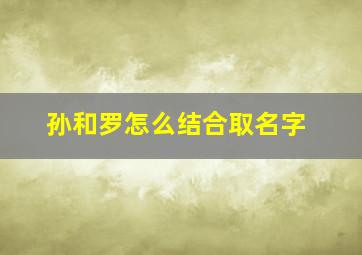 孙和罗怎么结合取名字