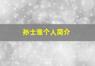 孙士淮个人简介,孙士云简历