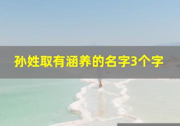 孙姓取有涵养的名字3个字,姓孙好名字