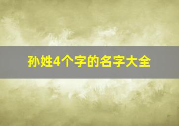 孙姓4个字的名字大全,孙姓四个字的名字简单好听