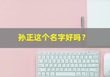 孙正这个名字好吗？,孙正奇名字怎么样