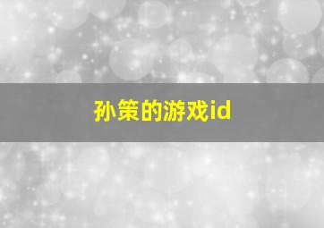 孙策的游戏id,孙策的游戏名字怎么取