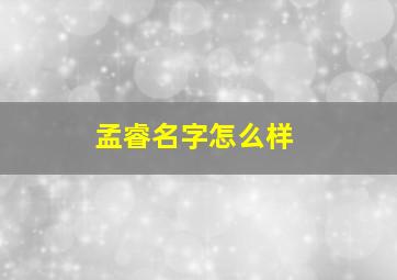 孟睿名字怎么样,男孩取名字