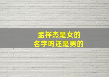 孟祥杰是女的名字吗还是男的,高分求~~宝宝名字孟祥