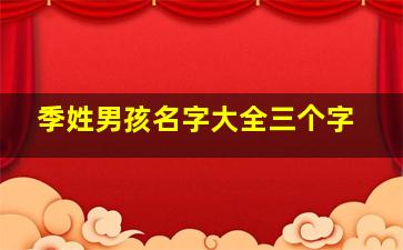 季姓男孩名字大全三个字,好听的男孩的名字好听的男生名字三个字