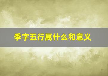 季字五行属什么和意义,季字五行属什么和意义取名