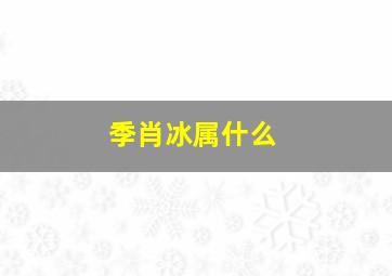 季肖冰属什么,季肖冰什么血型