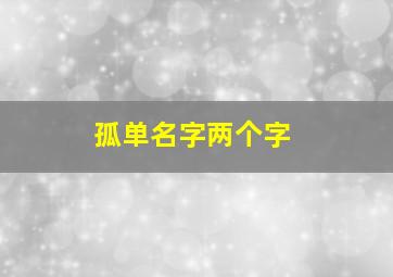 孤单名字两个字,两字孤独id