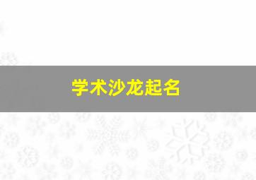 学术沙龙起名,学术沙龙宣传语