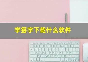 学签字下载什么软件