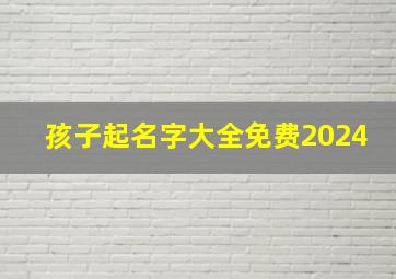 孩子起名字大全免费2024