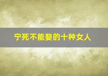 宁死不能娶的十种女人,宁可死也不想结婚