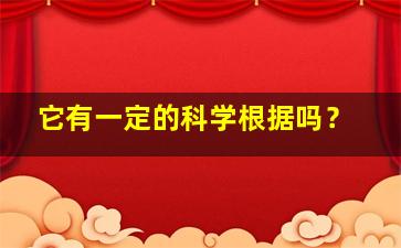 它有一定的科学根据吗？,它有一定的科学根据吗英语