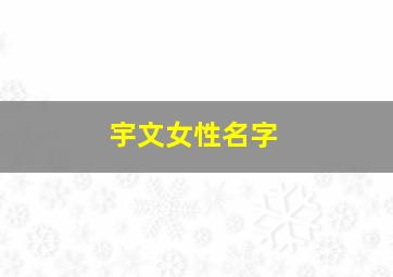 宇文女性名字,宇文女生的名字