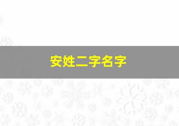 安姓二字名字,姓安两个字的名字大全