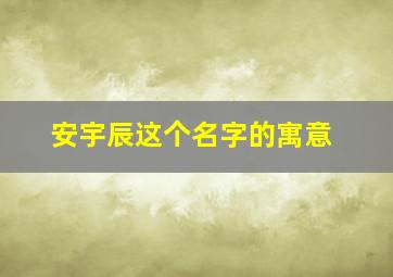 安宇辰这个名字的寓意,安宇这个名字怎么样