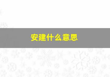 安建什么意思,安建是什么单位