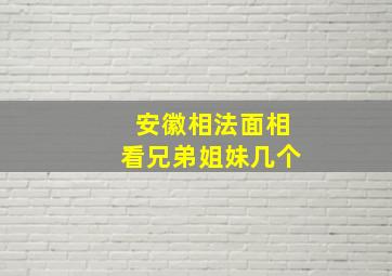 安徽相法面相看兄弟姐妹几个