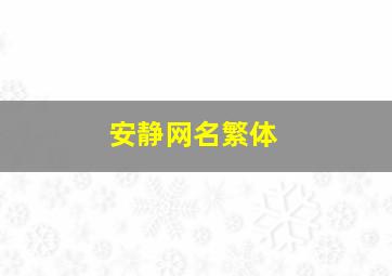 安静网名繁体,安静网名繁体字怎么写