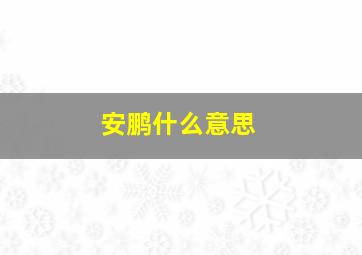 安鹏什么意思,安鹏辉个人资料