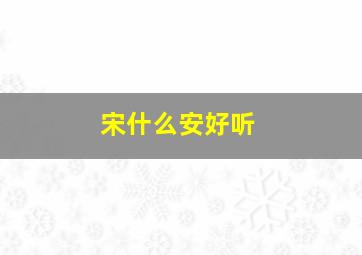 宋什么安好听,宋安名字