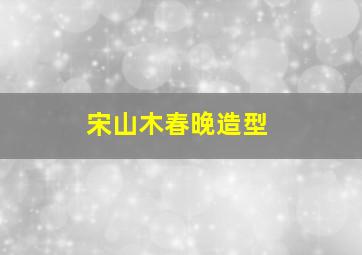 宋山木春晚造型,春晚龙套帝是谁