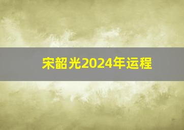 宋韶光2024年运程