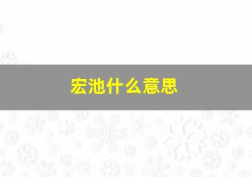 宏池什么意思,宏广什么意思