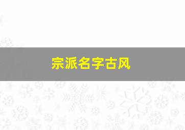 宗派名字古风,好听的宗派名字古风