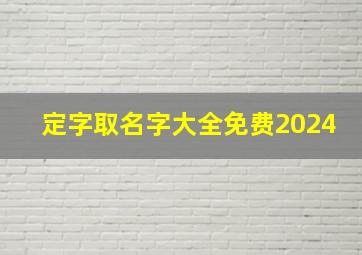 定字取名字大全免费2024,定字取名字大全免费2024女孩