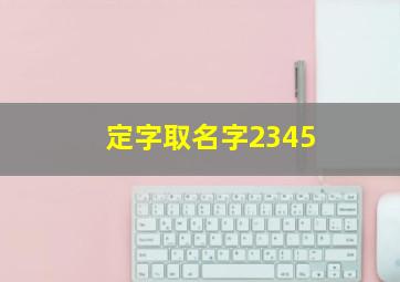 定字取名字2345,定字取名字大全男孩