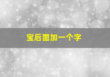 宝后面加一个字,宝后面加个什么字顺口