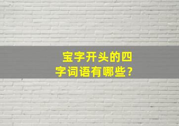 宝字开头的四字词语有哪些？,宝字开头的四字成语大全