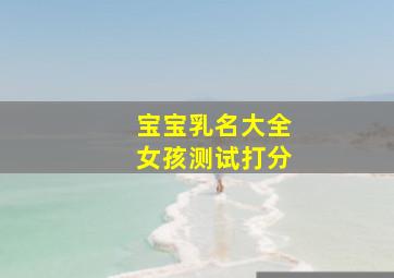 宝宝乳名大全女孩测试打分,宝宝的乳名女孩