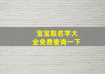 宝宝取名字大全免费查询一下,宝宝取名字大全免费2024年