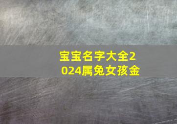 宝宝名字大全2024属兔女孩金,2024兔宝宝名字