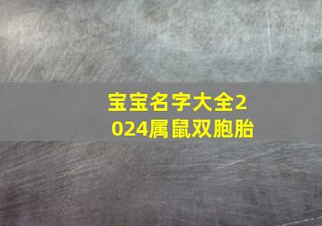 宝宝名字大全2024属鼠双胞胎,宝宝名字大全2024属鼠双胞胎取名