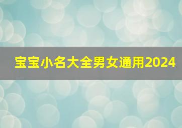 宝宝小名大全男女通用2024,宝宝小名2024