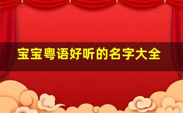 宝宝粤语好听的名字大全,粤语好听的男宝宝名字