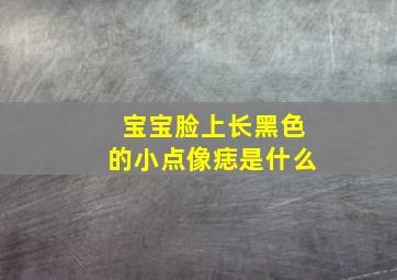 宝宝脸上长黑色的小点像痣是什么,宝宝脸上长了黑色点