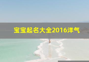 宝宝起名大全2016洋气,宝宝名字大全2016洋气