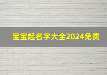 宝宝起名字大全2024免费,宝宝取名字大全免费2019